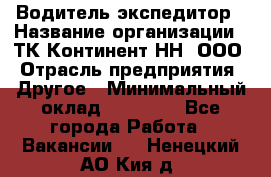 Водитель-экспедитор › Название организации ­ ТК Континент-НН, ООО › Отрасль предприятия ­ Другое › Минимальный оклад ­ 15 000 - Все города Работа » Вакансии   . Ненецкий АО,Кия д.
